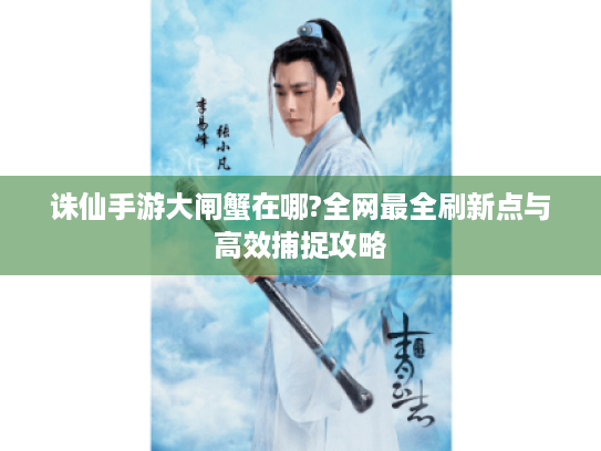 诛仙手游大闸蟹在哪?全网最全刷新点与高效捕捉攻略