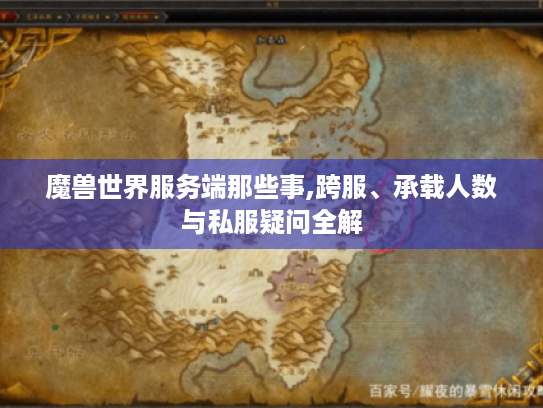 魔兽世界服务端那些事,跨服、承载人数与私服疑问全解