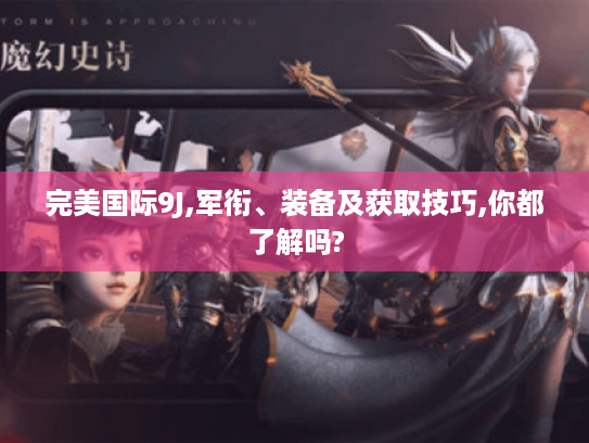 完美国际9J,军衔、装备及获取技巧,你都了解吗? 完美国际9J,军衔、装备及获取技巧,你都了解吗?