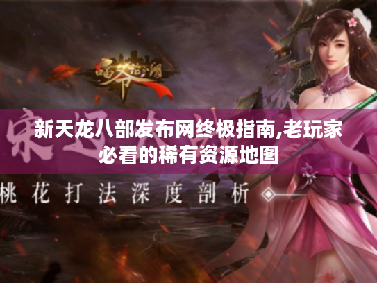 新天龙八部发布网终极指南,老玩家必看的稀有资源地图 新天龙八部发布网终极指南,老玩家必看的稀有资源地图