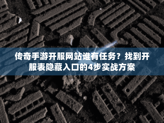 传奇手游开服网站谁有任务?找到开服表隐藏入口的4步实战方案 传奇手游开服网站谁有任务?找到开服表隐藏入口的4步实战方案