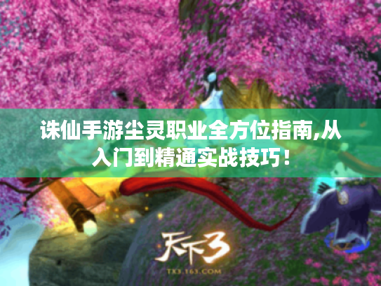 诛仙手游尘灵职业全方位指南,从入门到精通实战技巧! 诛仙手游尘灵职业全方位指南,从入门到精通实战技巧!