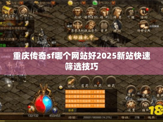 重庆传奇sf哪个网站好2025新站快速筛选技巧 重庆传奇sf哪个网站好2025新站快速筛选技巧