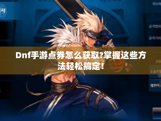 Dnf手游点券怎么获取?掌握这些方法轻松搞定！