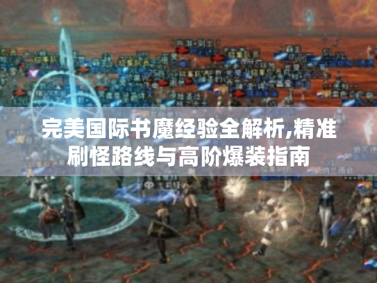 完美国际书魔经验全解析,精准刷怪路线与高阶爆装指南
