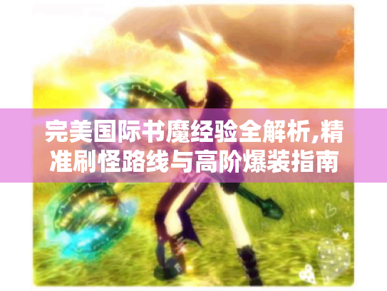 完美国际书魔经验全解析,精准刷怪路线与高阶爆装指南