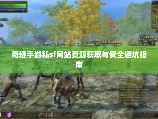 奇迹手游私sf网站资源获取与安全避坑指南