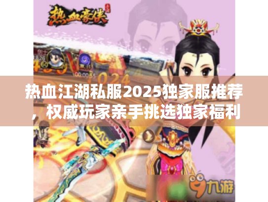 热血江湖私服2025独家服推荐，权威玩家亲手挑选独家福利