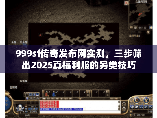 999sf传奇发布网实测，三步筛出2025真福利服的另类技巧