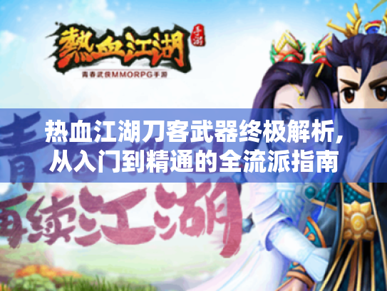 热血江湖刀客武器终极解析,从入门到精通的全流派指南