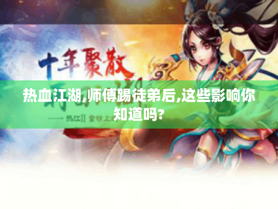 热血江湖,师傅踢徒弟后,这些影响你知道吗?