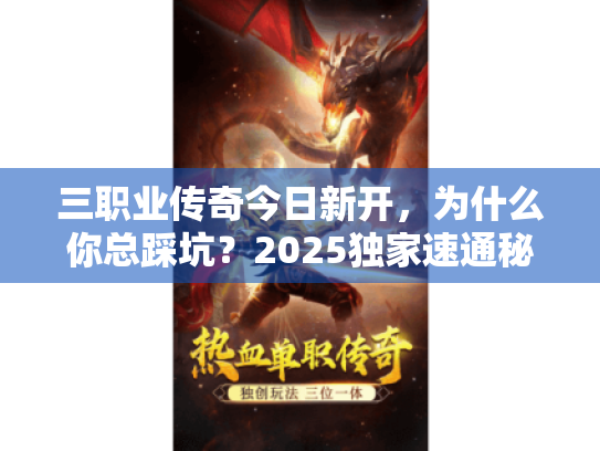 三职业传奇今日新开,为什么你总踩坑?2025独家速通秘籍 三职业传奇今日新开,为什么你总踩坑?2025独家速通秘籍