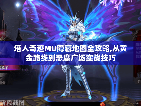 塔人奇迹MU隐藏地图全攻略,从黄金路线到恶魔广场实战技巧