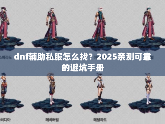dnf辅助私服怎么找？2025亲测可靠的避坑手册