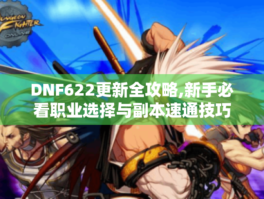 DNF622更新全攻略,新手必看职业选择与副本速通技巧