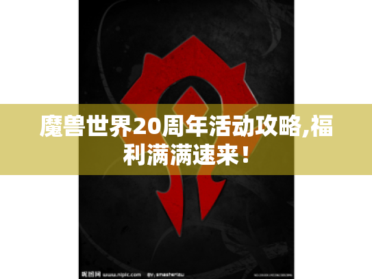 魔兽世界20周年活动攻略,福利满满速来！