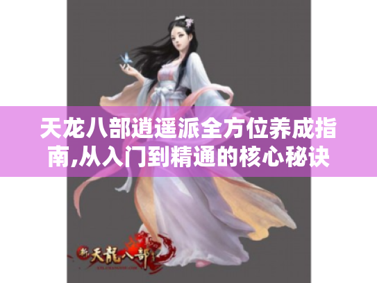 天龙八部逍遥派全方位养成指南,从入门到精通的核心秘诀