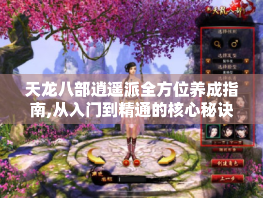 天龙八部逍遥派全方位养成指南,从入门到精通的核心秘诀