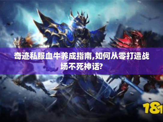 奇迹私服血牛养成指南,如何从零打造战场不死神话?