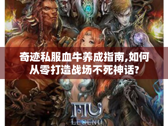 奇迹私服血牛养成指南,如何从零打造战场不死神话?
