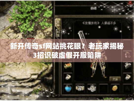 新开传奇sf网站挑花眼？老玩家揭秘3招识破虚假开服陷阱