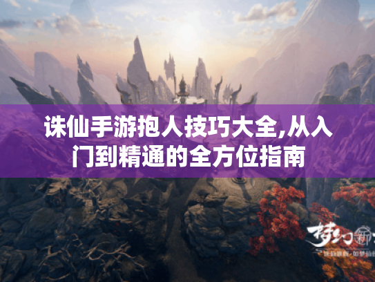 诛仙手游抱人技巧大全,从入门到精通的全方位指南 诛仙手游抱人技巧大全,从入门到精通的全方位指南