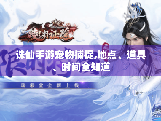 诛仙手游宠物捕捉,地点、道具、时间全知道