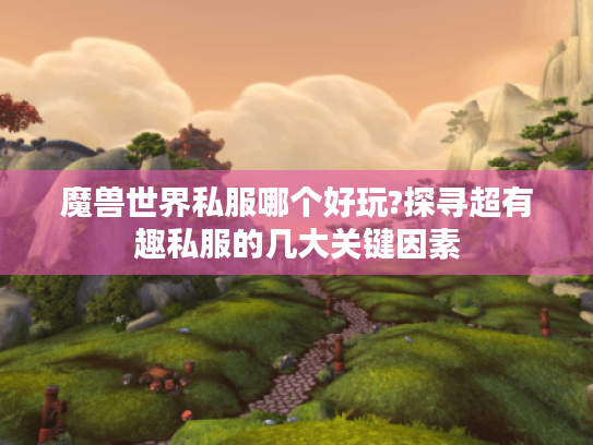 魔兽世界私服哪个好玩?探寻超有趣私服的几大关键因素