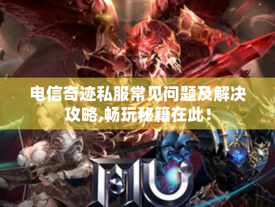 电信奇迹私服常见问题及解决攻略,畅玩秘籍在此！