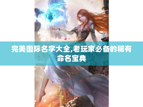 完美国际名字大全,老玩家必备的稀有命名宝典