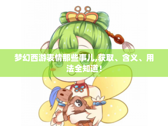 梦幻西游表情那些事儿,获取、含义、用法全知道！