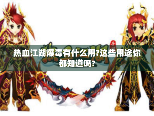 热血江湖爆毒有什么用?这些用途你都知道吗? 热血江湖爆毒有什么用?这些用途你都知道吗?