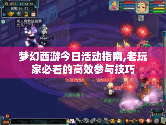 梦幻西游今日活动指南,老玩家必看的高效参与技巧