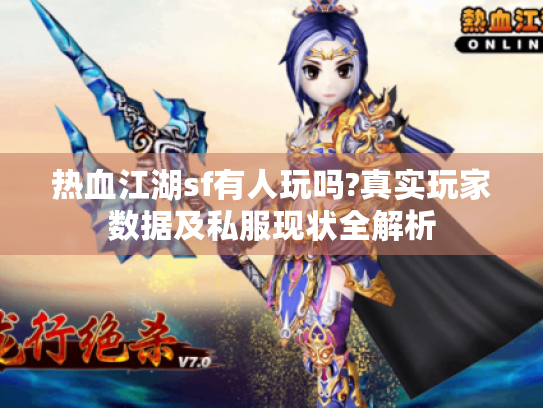 热血江湖sf有人玩吗?真实玩家数据及私服现状全解析