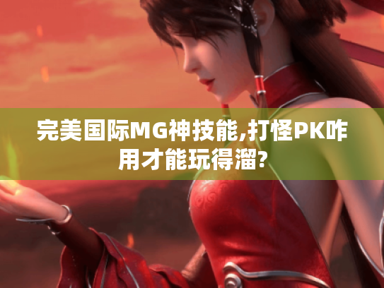 完美国际MG神技能,打怪PK咋用才能玩得溜?
