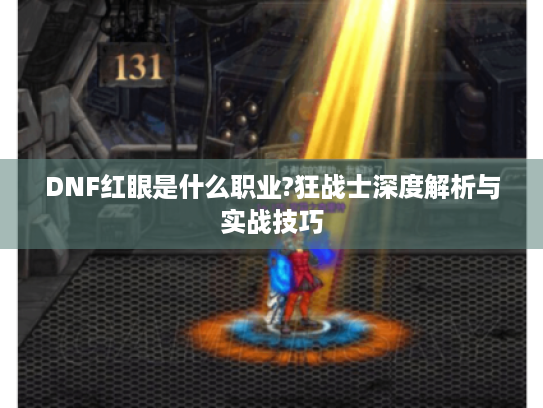 DNF红眼是什么职业?狂战士深度解析与实战技巧