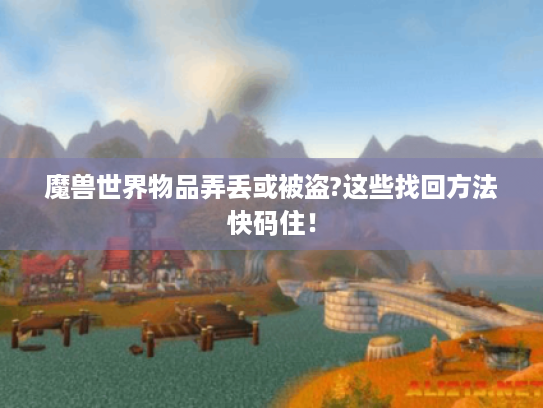 魔兽世界物品弄丢或被盗?这些找回方法快码住！