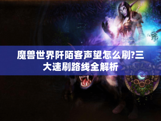 魔兽世界阡陌客声望怎么刷?三大速刷路线全解析