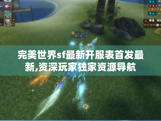 完美世界sf最新开服表首发最新,资深玩家独家资源导航