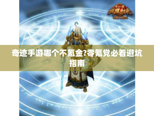 奇迹手游哪个不氪金?零氪党必看避坑指南