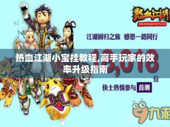 热血江湖小宝挂教程,高手玩家的效率升级指南