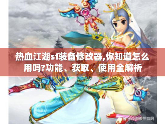 热血江湖sf装备修改器,你知道怎么用吗?功能、获取、使用全解析