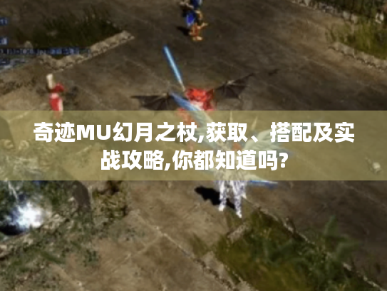 奇迹MU幻月之杖,获取、搭配及实战攻略,你都知道吗?