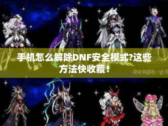 手机怎么解除DNF安全模式?这些方法快收藏！