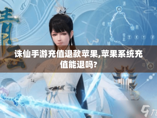诛仙手游充值退款苹果,苹果系统充值能退吗?