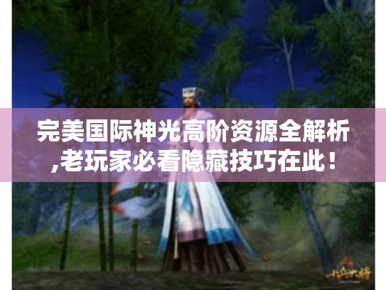 完美国际神光高阶资源全解析,老玩家必看隐藏技巧在此! 完美国际神光高阶资源全解析,老玩家必看隐藏技巧在此!