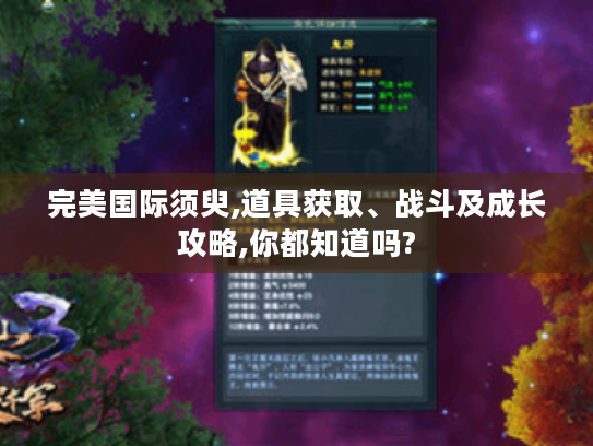 完美国际须臾,道具获取、战斗及成长攻略,你都知道吗? 完美国际须臾,道具获取、战斗及成长攻略,你都知道吗?