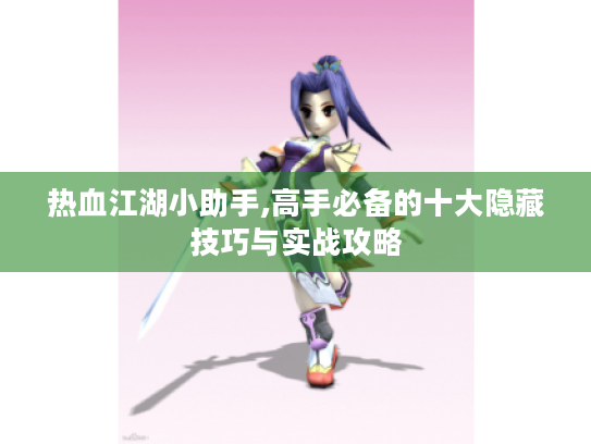 热血江湖小助手,高手必备的十大隐藏技巧与实战攻略