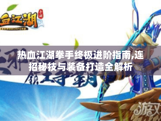 热血江湖拳手终极进阶指南,连招秘技与装备打造全解析 热血江湖拳手终极进阶指南,连招秘技与装备打造全解析