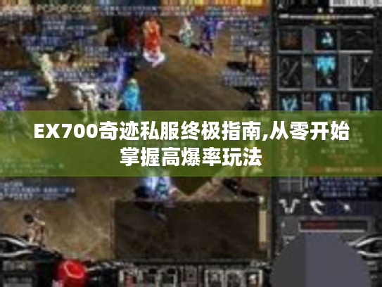EX700奇迹私服终极指南,从零开始掌握高爆率玩法 EX700奇迹私服终极指南,从零开始掌握高爆率玩法